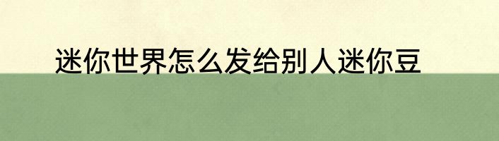迷你世界怎么发给别人迷你豆