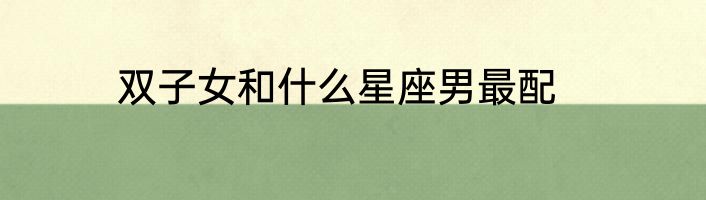 双子女和什么星座男最配