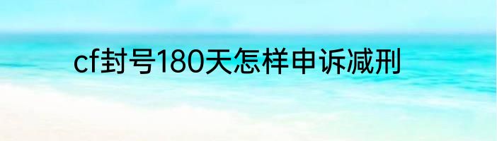 cf封号180天怎样申诉减刑