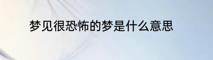 梦见很恐怖的梦是什么意思