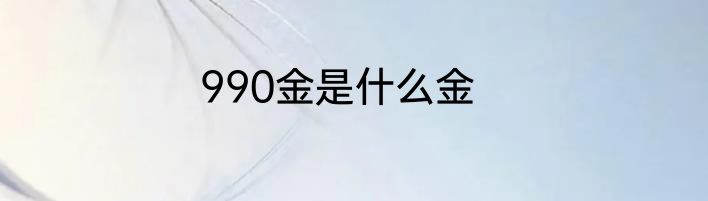 990金是什么金