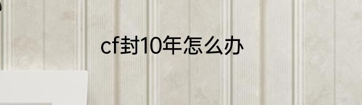 cf封10年怎么办