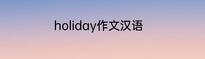 holiday作文汉语