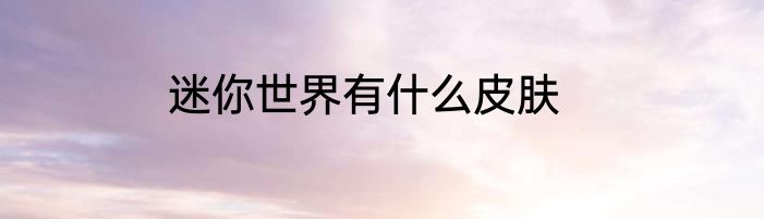 迷你世界有什么皮肤