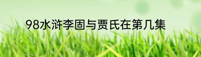 98水浒李固与贾氏在第几集
