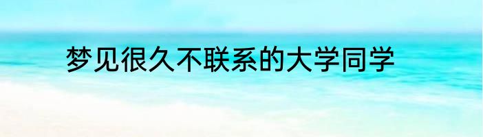 梦见很久不联系的大学同学