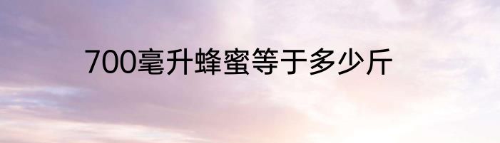 700毫升蜂蜜等于多少斤