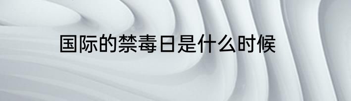 国际的禁毒日是什么时候