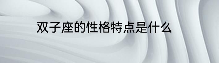双子座的性格特点是什么