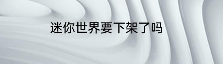 迷你世界要下架了吗