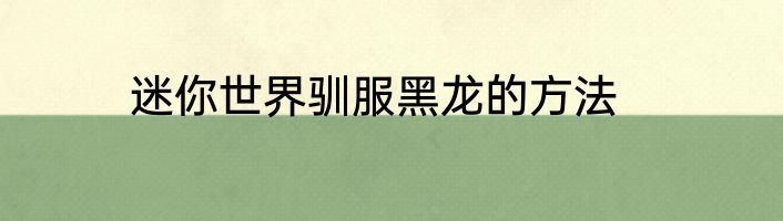 迷你世界驯服黑龙的方法