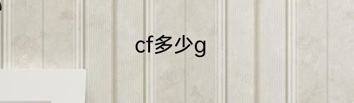 cf多少g