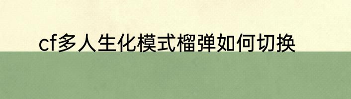 cf多人生化模式榴弹如何切换