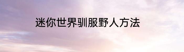 迷你世界驯服野人方法