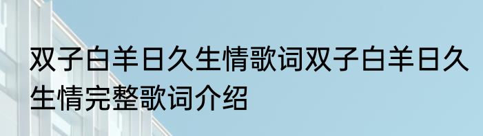 双子白羊日久生情歌词双子白羊日久生情完整歌词介绍