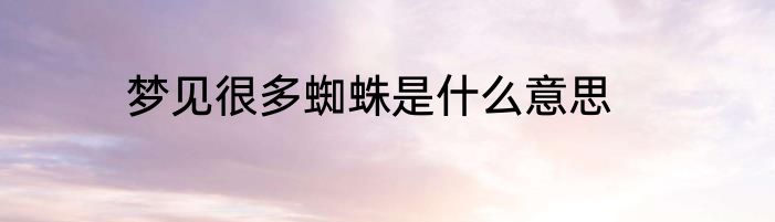 梦见很多蜘蛛是什么意思