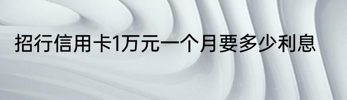 招行信用卡1万元一个月要多少利息