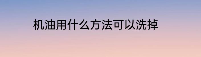 机油用什么方法可以洗掉