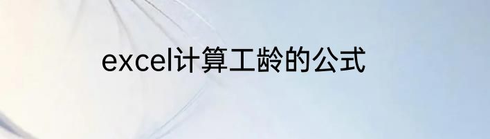 excel计算工龄的公式