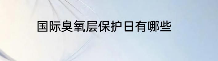 国际臭氧层保护日有哪些