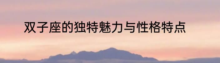 双子座的独特魅力与性格特点