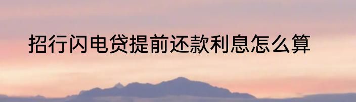 招行闪电贷提前还款利息怎么算