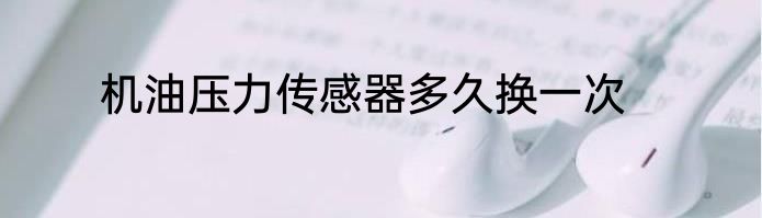 机油压力传感器多久换一次