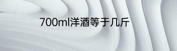 700ml洋酒等于几斤