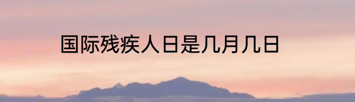 国际残疾人日是几月几日