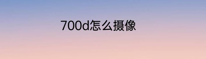 700d怎么摄像