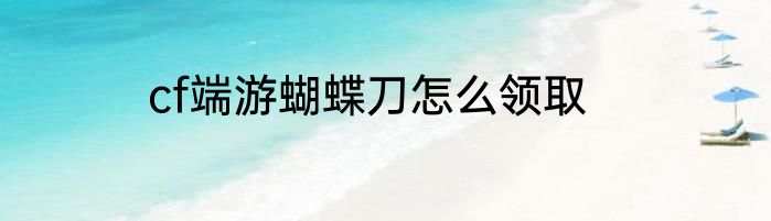 cf端游蝴蝶刀怎么领取