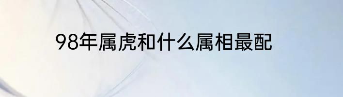 98年属虎和什么属相最配