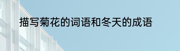 描写菊花的词语和冬天的成语