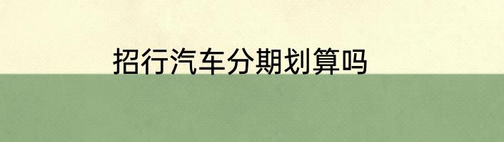 招行汽车分期划算吗