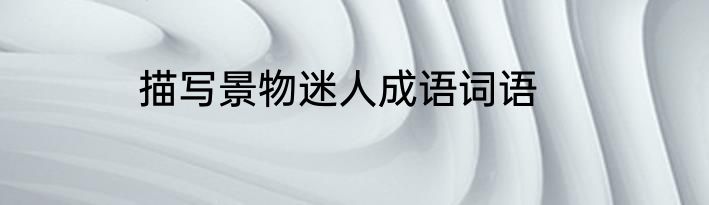 描写景物迷人成语词语
