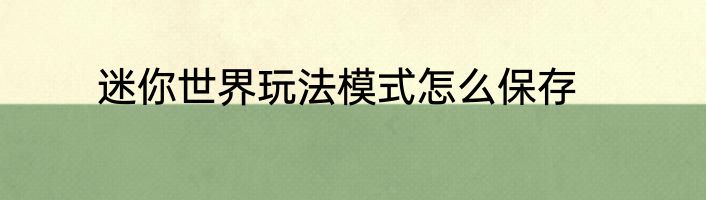 迷你世界玩法模式怎么保存