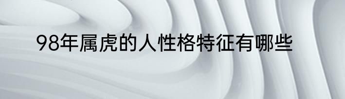 98年属虎的人性格特征有哪些