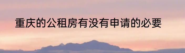 重庆的公租房有没有申请的必要