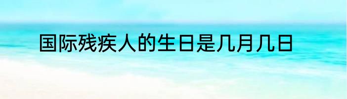 国际残疾人的生日是几月几日