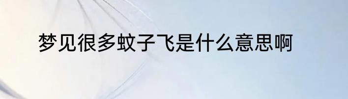 梦见很多蚊子飞是什么意思啊