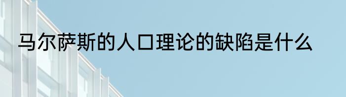 马尔萨斯的人口理论的缺陷是什么