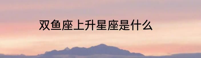双鱼座上升星座是什么