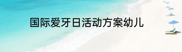 国际爱牙日活动方案幼儿
