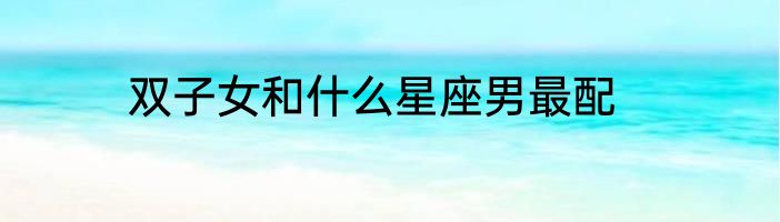 双子女和什么星座男最配