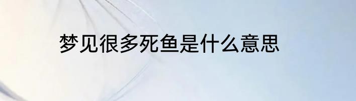 梦见很多死鱼是什么意思