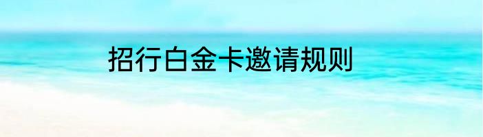 招行白金卡邀请规则
