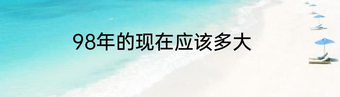 98年的现在应该多大