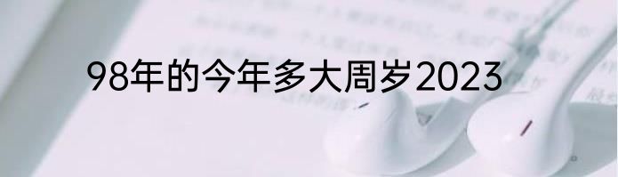 98年的今年多大周岁2023