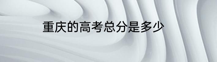 重庆的高考总分是多少