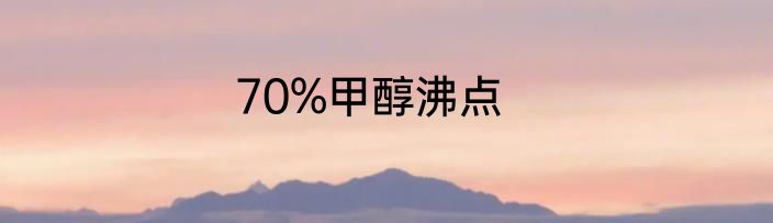 70%甲醇沸点
